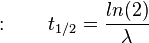 :\qquad t_{1/2} = \frac{ln(2)}{\lambda}