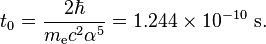 t_0 = \frac {
2 \hbar}
{
m_\matrm {
e}
c^2 \alfa^5}
= 1.244 \time'oj 10^ {
-10}
\matrm {
s}
.