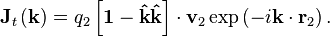 \matbf J_t\left (\matbf k \right) = q_2 \left [\matbf 1 - \matbf {
\hat k}
\matbf {
\hat k}
\right] \cdot \matbf v_2 \eksp\left (i\mathbf k \cdot \matbf r_2 \right).