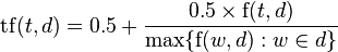 \mathrm{tf}(t,d) = 0.5 + \frac{0.5 \times \mathrm{f}(t, d)}{\max\{\mathrm{f}(w, d):w \in d\}}