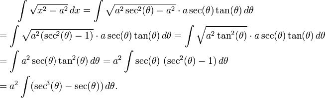 
\begin{align}
& {} \qquad \int\sqrt{x^2 - a^2}\,dx = \int\sqrt{a^2 \sec^2(\theta) - a^2} \cdot a \sec(\theta)\tan(\theta)\,d\theta \\
& {} = \int\sqrt{a^2 (\sec^2(\theta) - 1)} \cdot a \sec(\theta)\tan(\theta)\,d\theta = \int\sqrt{a^2 \tan^2(\theta)} \cdot a \sec(\theta)\tan(\theta)\,d\theta \\
& {} = \int a^2 \sec(\theta)\tan^2(\theta)\,d\theta = a^2 \int \sec(\theta)\ (\sec^2(\theta) - 1)\,d\theta \\
& {} = a^2 \int (\sec^3(\theta) - \sec(\theta))\,d\theta.
\end{align}
