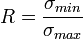 R = \frac {\sigma_{min}}{\sigma_{max}}