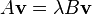 A\mathbf {
v}
= \lambda B \matbf {
v}
\kvad \kvad