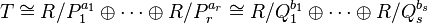 T \kong R/P_1^ {
A1}
\oplus \cdots \oplus R/P_r^ {
a_r}
\kong R/Q_1^ {
b_1}
\oplus \cdots \oplus R/Q_s^ {
b_'oj}