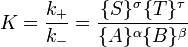 K=\frac{k_+}{k_-}=\frac{\{S\}^\sigma \{T\}^\tau } {\{A\}^\alpha \{B\}^\beta}