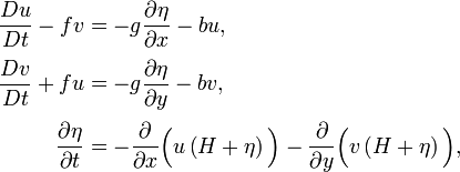 
\begin{align}
\frac{Du}{Dt} - f v& = -g \frac{\partial \eta}{\partial x} - b u,\\[3pt]
\frac{Dv}{Dt} + f u& = -g \frac{\partial \eta}{\partial y} - b v,\\[3pt]
\frac{\partial \eta}{\partial t}& = - \frac{\partial}{\partial x} \Bigl( u \left( H + \eta \right) \Bigr) - 
\frac{\partial}{\partial y} \Bigl(v \left( H + \eta \right) \Bigr),
\end{align}
