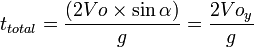 t_{total} = \frac {{(2 Vo\times\sin\alpha})} {g} = \frac {2 Vo_{y}} {g}