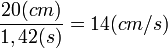 frac {20 (cm)}{1,42(s)}= {14(cm/s)}