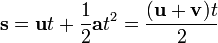  \mathbf {s}= \mathbf {u} t+ {{1} \over {2}} \mathbf {a}t^2 = {{(\mathbf{u}+\mathbf{v})t} \over {2}} 