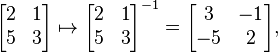     \begin{bmatrix}  2 & 1 \\  5 & 3 \end{bmatrix} \mapsto \begin{bmatrix}  2 & 1 \\  5 & 3 \end{bmatrix}^{-1} = \begin{bmatrix}  3 & -1 \\  -5 & 2 \end{bmatrix},