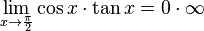 
   \lim_{x \to \frac{\pi}{2}} \cos x \cdot \tan x =
   0 \cdot \infty
