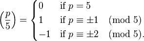 left(frac{p}{5}right) = begin{cases} 0 & textrm{if};p =5 1 &textrm{if};p equiv pm1 pmod 5 -1 &textrm{if};p equiv pm2 pmod 5.end{cases}