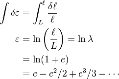 \ \begin{align}
\int\delta \varepsilon &=\int_{L}^{\ell}\frac{\delta \ell}{\ell}\\
\varepsilon&=\ln\left(\frac{\ell}{L}\right)=\ln \lambda \\
&=\ln(1+e) \\
&=e-e^2/2+e^3/3- \cdots \\
\end{align}