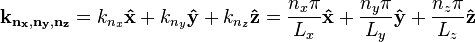 \matbf {
k_ {
n_ {
x}
, n_ {
y}
, n_ {
z}
}
}
= k_ {
n_ {
x}
}
\matbf {
\hat {
x}
}
+k_ {
n_ {
y}
}
\matbf {
\hat {
y}
}
+k_ {
n_ {
z}
}
\matbf {
\hat {
z}
}
= {
\frac {
n_ {
x}
\pi}
{
L_ {
x}
}
}
\matbf {
\hat {
x}
}
+ {
\frac {
n_ {
y}
\pi}
{
L_ {
y}
}
}
\matbf {
\hat {
y}
}
+ {
\frac {
n_ {
z}
\pi}
{
L_ {
z}
}
}
\matbf {
\hat {
z}
}