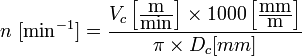 n\ [\mbox{min}^{-1}]= {V_c \left [{\mbox{m} \over \mbox{min}} \right ]
\times 1000 \left [{\mbox{mm} \over \mbox{m}} \right] \over \pi \times D_c [mm]}