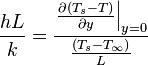 \frac {
hL}
{
k}
\frac {
{
{
\left.
\frac {
\partial \left ({
{
T}
_ {
s}
}
- t \right)}
{
\partial y}
\right|
}
_ {
y 0}
}
}
{
\frac {
\left ({
{
T}
_ {
s}
}
- {
{
T}
_ {
\infty}
}
\right)}
{
L}
}