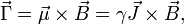 \vec{\Gamma} = 
\vec{\mu}\times\vec{B}=
\gamma\vec{J}\times\vec{B},