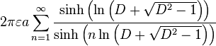 2\pi \varepsilon a\sum_{n=1}^{\infty }\frac{\sinh \left( \ln \left( D+\sqrt{D^2-1}\right) \right) }{\sinh \left( n\ln \left( D+\sqrt{ D^2-1}\right) \right) } 