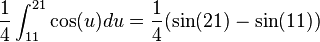  \frac{1}{4} \int^{21}_{11}  \cos (u) du =  \frac{1}{4} (\sin(21) - \sin(11)) 