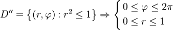 {D}''=\left\{ \left( r,\varphi  \right):{{r}^{2}}\le 1 \right\}\Rightarrow \left\{ \begin{align}
  & 0\le \varphi \le 2\pi  \\ 
 & 0\le r\le 1 \\ 
\end{align} \right.