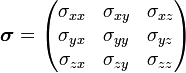 
\boldsymbol{\sigma}=
\begin{pmatrix}
 \sigma_{xx} & \sigma_{xy} & \sigma_{xz} \\
 \sigma_{yx} & \sigma_{yy} & \sigma_{yz} \\
 \sigma_{zx} & \sigma_{zy} & \sigma_{zz}
\end{pmatrix}
