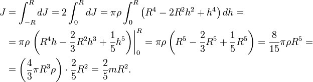 
\begin{align}
J & = \int^R_{-R}dJ = 2\int^R_0 dJ
= \pi\rho\int^R_0 \left( R^4-2R^2h^2+h^4 \right) dh = \\
& = \pi\rho \left. \left( R^4h- \frac{2}{3}R^2h^3 + \frac{1}{5}h^5 \right) \right|^R_0
= \pi\rho \left( R^5 - \frac{2}{3}R^5 + \frac{1}{5}R^5 \right)
= \frac{8}{15}\pi \rho R^5 = \\
& = \left( \frac{4}{3}\pi R^3 \rho \right) \cdot \frac{2}{5} R^2 = \frac{2}{5} m R^2.
\end{align}
