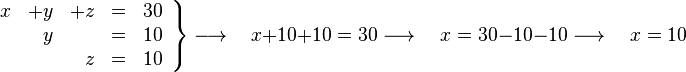 
   \left .
      \begin{array}{rrrcr}
         x &  +y &  +z & = & 30 \\
           &   y &     & = & 10 \\
           &     &   z & = & 10
      \end{array}
   \right \}
   \longrightarrow \quad
   x + 10 + 10 = 30
   \longrightarrow \quad
   x = 30 - 10 - 10
   \longrightarrow \quad
   x = 10
