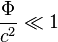 \frac{\Phi}{c^2} \ll 1