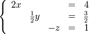 
   \left \{
      \begin{array}{rrrcr}
          2x &              &    & = & 4 \\
             & \frac{1}{2}y &    & = & \frac{3}{2} \\
             &              & -z & = & 1
      \end{array}
   \right .
