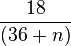 \frac{18}{(36+n)}