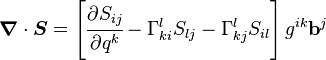 \boldsimbol {
\nabla}
\cdot\boldsimbol {
S}
= \left [\cfrac {
\partial S_ {
ij}
}
{
\partial q^k}
- \Gama^l_ {
ki}
S_ {
lj}
- \Gama^l_ {
kj}
S_ {
il}
\right] g^ {
Ikoj}
\matbf {
b}
^ j