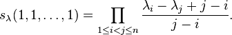 s_\lambda (1,1, \dot'oj, 1) = \prod_ {
1\leq mi< j \leq n}
\frac {
\lambda_i - \lambda_j + j-I}
{
j-I}
.