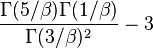 {
\frac {
\Gamma (5/\beta) \Gamma (1/\beta)}
{
\Gamma (3/\beta)^ {
2}
}
}
- 3