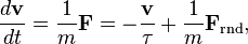 \frac{d\mathbf{v}}{dt} = \frac{1}{m} \mathbf{F} = -\frac{\mathbf{v}}{\tau} + \frac{1}{m} \mathbf{F}_{\mathrm{rnd}},