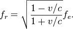 f_r=\sqrt {
\frac {
1-v/c}
{
1+v/c}
}
f_e.