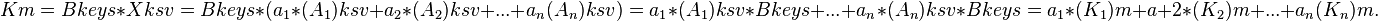  Km = Bkeys * Xksv 
= Bkeys * (a_1 * (A_1)ksv + a_2 * (A_2)ksv + ... + a_n (A_n)ksv) 
= a_1 * (A_1)ksv * Bkeys + ... + a_n * (A_n)ksv * Bkeys 
= a_1 * (K_1)m + a+2 * (K_2)m + ... + a_n (K_n)m. 