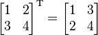 \begin{bmatrix}
1 & 2  \\
3 & 4 \end{bmatrix}^{\mathrm{T}}
=
\begin{bmatrix}
1 & 3  \\
2 & 4 \end{bmatrix}
