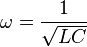 \omega = \frac{1}{\sqrt{LC}}