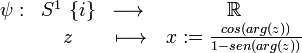  \begin{matrix} \psi : & {S^1 \ \{ i \}} & \longrightarrow{} & \mathbb{R} \\ & z & \longmapsto & { x := \frac{ cos(arg(z)) }{ 1 - sen(arg(z)) } } \end{matrix}