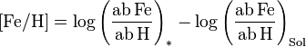 [{rm Fe}/{rm H}] = log{left(frac{rm ab,Fe}{rm ab,H}right)_{*}} - log{left(frac{rm ab,Fe}{rm ab,H}right)_{rm Sol}}