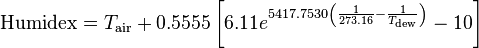 \text{Humidex} = T_\text{air} + 0.5555 \left[6.11 e^{5417.7530 \left(\frac{1}{273.16} - \frac{1}{T_\text{dew}}\right)} - 10\right]