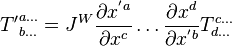 {T'}^{a \dots}_{b \dots} = J^W {\partial x^{'a} \over \partial x^c} \dots {\partial x^d \over \partial x^{'b}} T^{c \dots}_{d \dots}