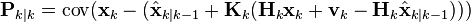 \mathbf{P}_{k\mid k} = \textrm{cov}(\mathbf{x}_{k} - (\hat{\mathbf{x}}_{k\mid k-1} + \mathbf{K}_k(\mathbf{H}_k\mathbf{x}_k + \mathbf{v}_k - \mathbf{H}_k\hat{\mathbf{x}}_{k\mid k-1})))