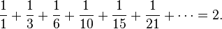 {
1 \over 1}
+ {
1 \over 3}
+ {
1 \over 6}
+ {
1 \over 10}
+ {
1 \over 15}
+ {
1 \over 21}
+\cdot = 2.