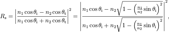 R_\mathrm{s} = \left|\frac{n_1 \cos \theta_{\mathrm{i}} - n_2 \cos \theta_{\mathrm{t}}}{n_1 \cos \theta_{\mathrm{i}} + n_2 \cos \theta_{\mathrm{t}}}\right|^2 = \left|\frac{n_1 \cos \theta_{\mathrm{i}} - n_2 \sqrt{1-\left(\frac{n_1}{n_2} \sin \theta_{\mathrm{i}}\right)^2}}{n_1 \cos \theta_{\mathrm{i}} + n_2 \sqrt{1 - \left(\frac{n_1}{n_2} \sin \theta_{\mathrm{i}}\right)^2}}\right|^2\!,