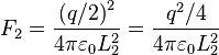 F_2 = \frac{{(q/2)}^2}{4 \pi \varepsilon_0 L_2^2}=\frac{q^2/4}{4 \pi \varepsilon_0 L_2^2} \,\!