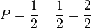 P = \frac {
1}
{
2}
+ \frac {
1}
{
2}
= \frac {
2}
{
2}