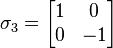 \sigma_3 = \begin{bmatrix} 1 & 0 \\ 0 & -1\end{bmatrix}