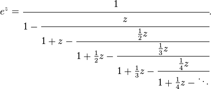 e^z = \cfrac {
1}
{
1 - \cfrac {
z}
{
1 + z - \cfrac {
\frac {
1}
{
2}
z}
{
1-+ \frac {
1}
{
2}
z - \cfrac {
\frac {
1}
{
3}
z}
{
1-+ \frac {
1}
{
3}
z - \cfrac {
\frac {
1}
{
4}
z}
{
1-+ \frac {
1}
{
4}
z - \dot}
}
}
}
}
.
'\' 