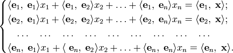 \begin{cases}
\langle\mathbf{e}_1,\;\mathbf{e}_1\rangle x_1+\langle\mathbf{e}_1,\;\mathbf{e}_2\rangle x_2+\ldots+\langle\mathbf{e}_1,\;\mathbf{e}_n\rangle x_n= \langle\mathbf{e}_1,\;\mathbf{x}\rangle; \\
\langle\mathbf{e}_2,\;\mathbf{e}_1\rangle x_1+\langle\mathbf{e}_2,\;\mathbf{e}_2\rangle x_2+\ldots+\langle\mathbf{e}_2,\;\mathbf{e}_n\rangle x_n=\langle\mathbf{e}_2,\;\mathbf{x}\rangle; \\
\quad\ldots\quad\ldots\quad\ldots\quad\ldots\quad\ldots\quad\ldots\quad\ldots\quad\ldots\quad\ldots\quad \\
\langle\mathbf{e}_n,\;\mathbf{e}_1\rangle x_1+\langle\;\mathbf{e}_n,\;\mathbf{e}_2\rangle x_2+\ldots+\langle\mathbf{e}_n,\;\mathbf{e}_n\rangle x_n=\langle\mathbf{e}_n,\;\mathbf{x}\rangle. \\
\end{cases}
